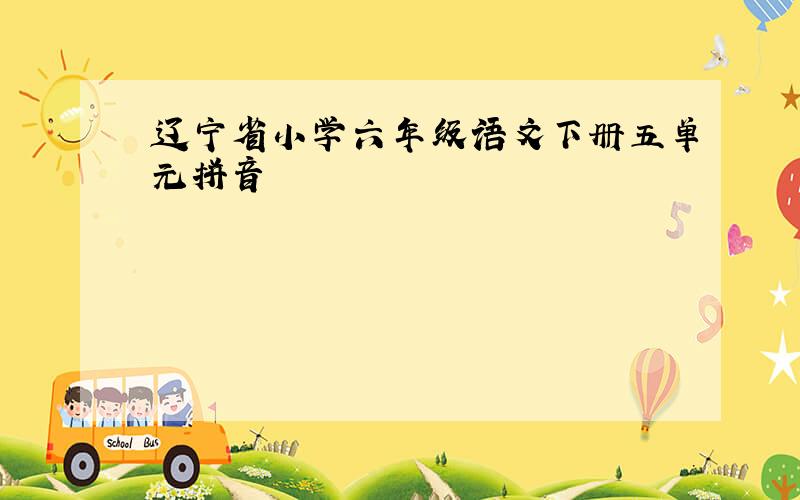 辽宁省小学六年级语文下册五单元拼音