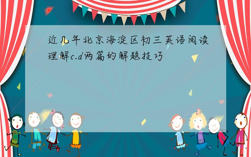 近几年北京海淀区初三英语阅读理解c.d两篇的解题技巧