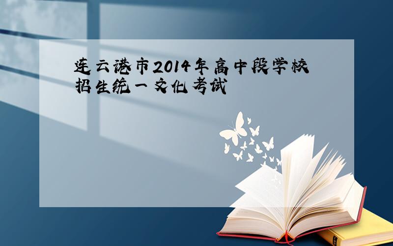 连云港市2014年高中段学校招生统一文化考试