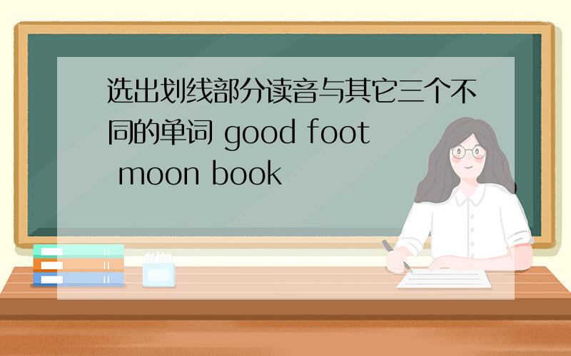 选出划线部分读音与其它三个不同的单词 good foot moon book