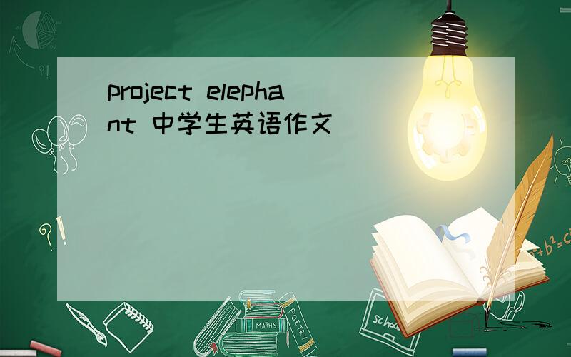 project elephant 中学生英语作文