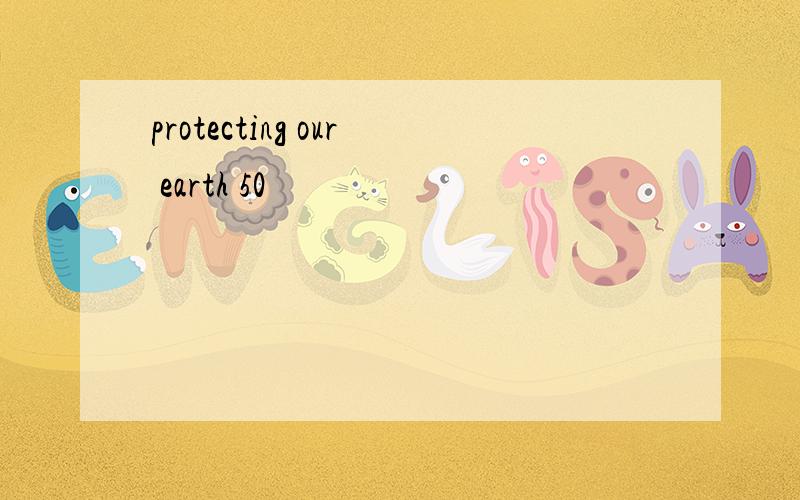 protecting our earth 50