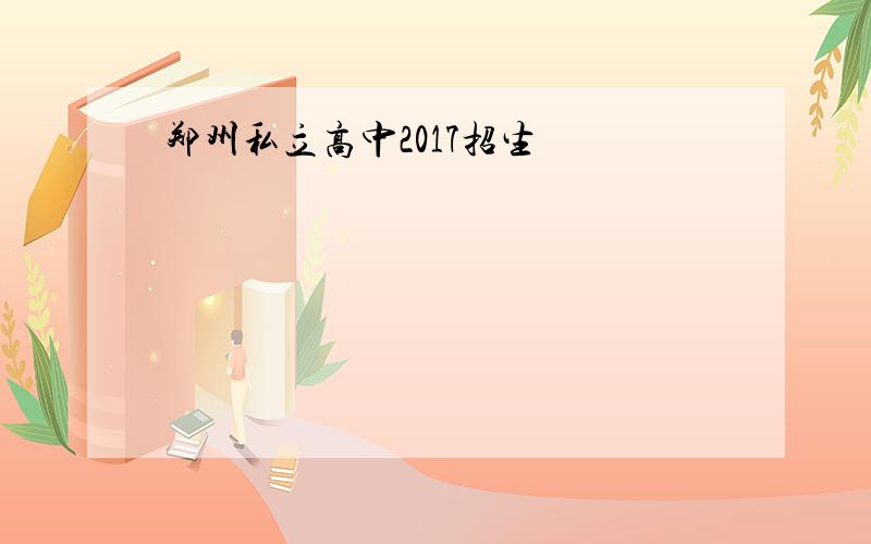 郑州私立高中2017招生
