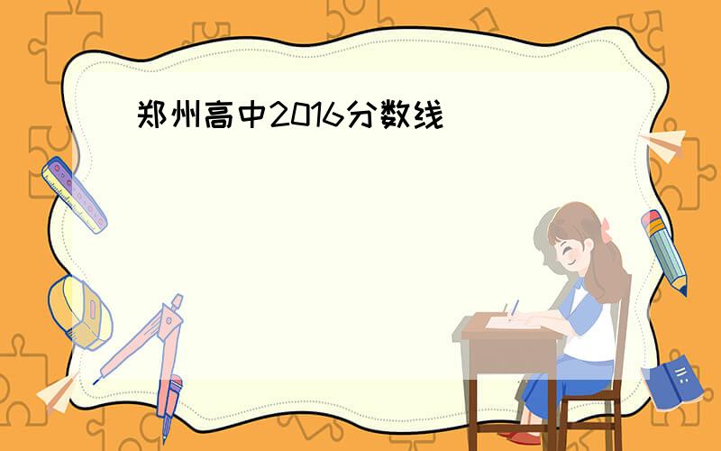 郑州高中2016分数线