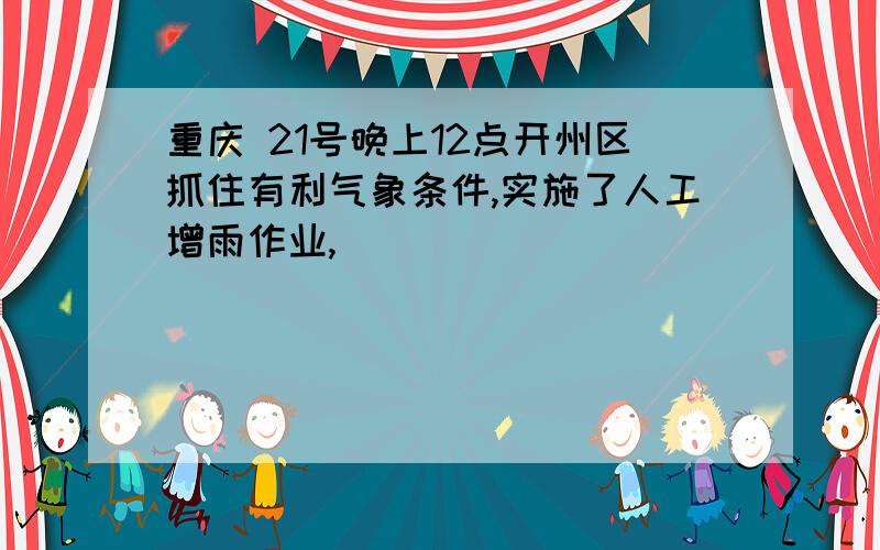 重庆 21号晚上12点开州区抓住有利气象条件,实施了人工增雨作业,