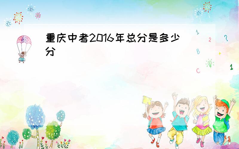 重庆中考2016年总分是多少分
