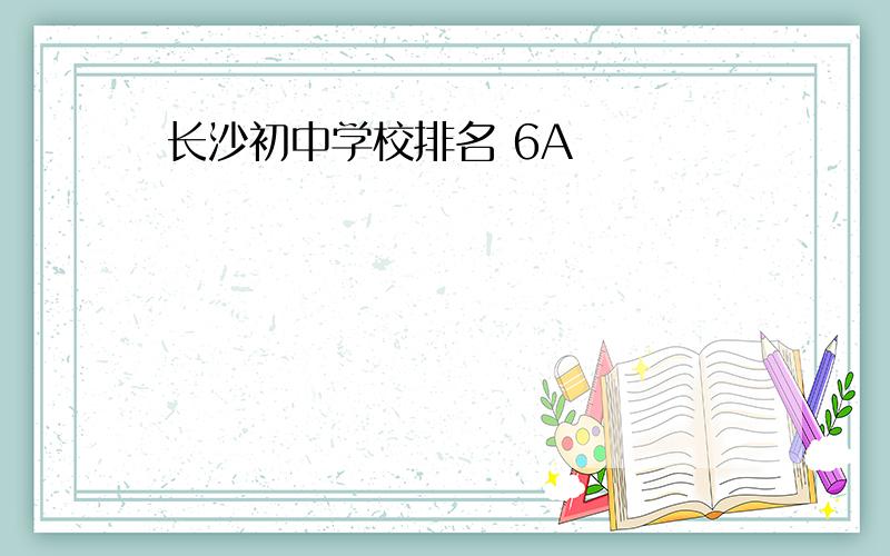 长沙初中学校排名 6A