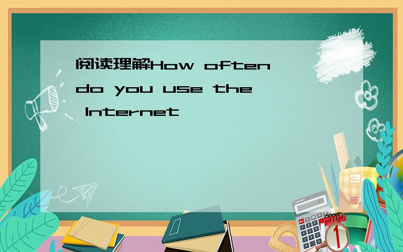 阅读理解How often do you use the Internet