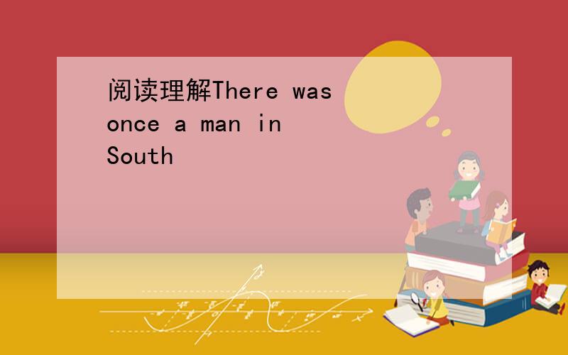 阅读理解There was once a man in South