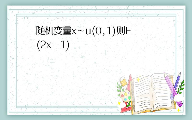 随机变量x~u(0,1)则E(2x-1)