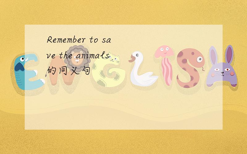 Remember to save the animals的同义句