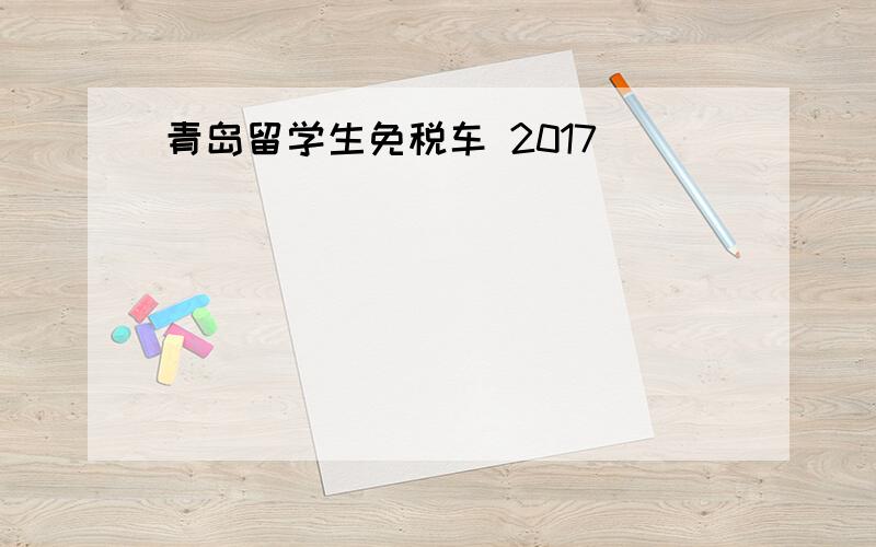 青岛留学生免税车 2017