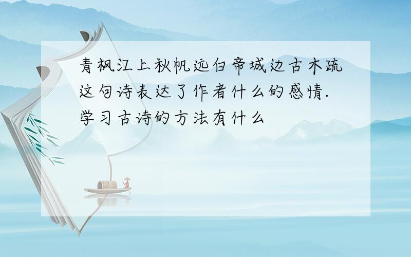 青枫江上秋帆远白帝城边古木疏这句诗表达了作者什么的感情.学习古诗的方法有什么