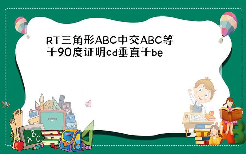 RT三角形ABC中交ABC等于90度证明cd垂直于be