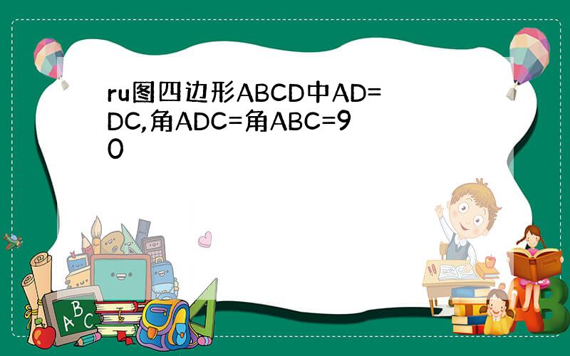 ru图四边形ABCD中AD=DC,角ADC=角ABC=90