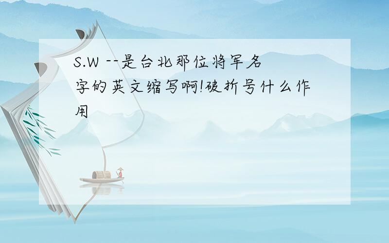 S.W --是台北那位将军名字的英文缩写啊!破折号什么作用