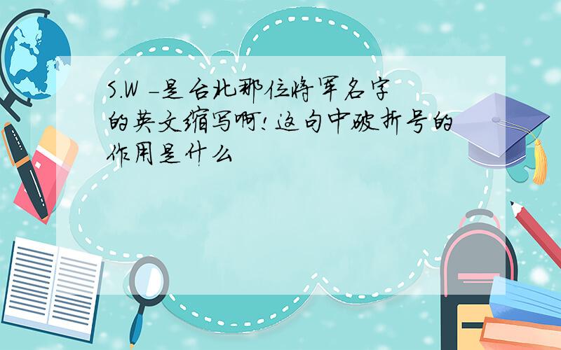 S.W -是台北那位将军名字的英文缩写啊!这句中破折号的作用是什么