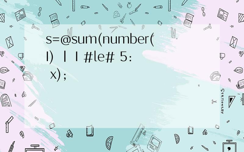 s=@sum(number(I) | I #le# 5: x);