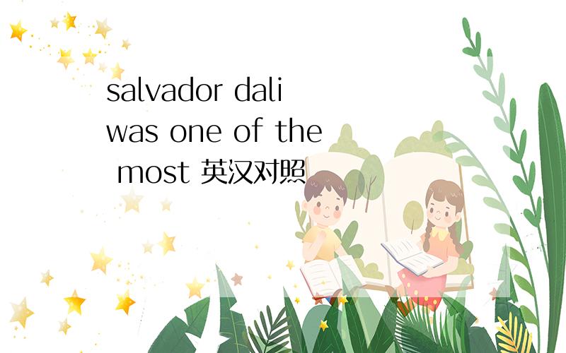salvador dali was one of the most 英汉对照