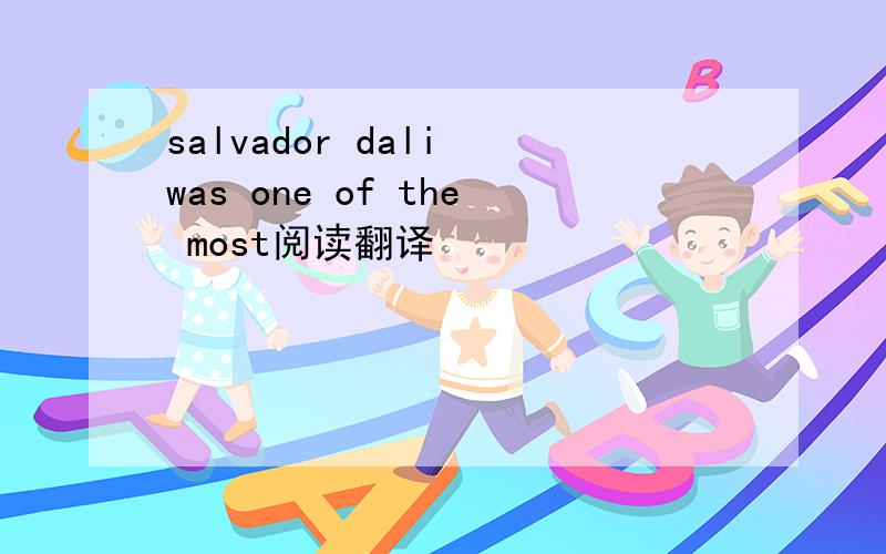 salvador dali was one of the most阅读翻译