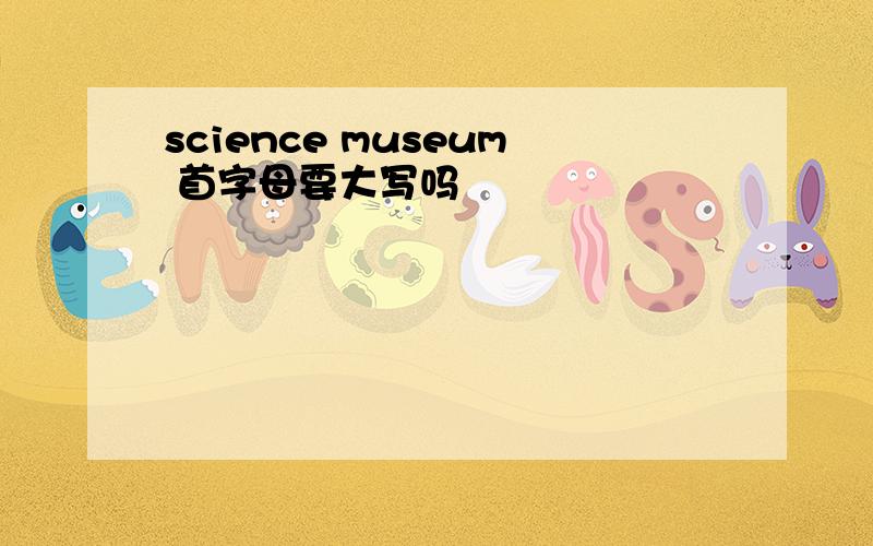 science museum 首字母要大写吗