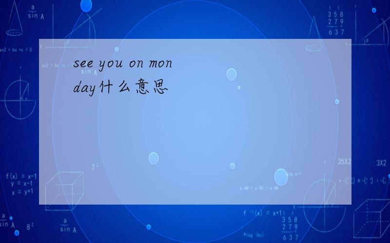 see you on monday什么意思