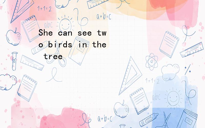 She can see two birds in the tree