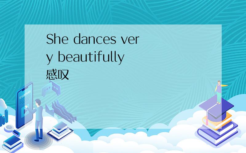 She dances very beautifully 感叹