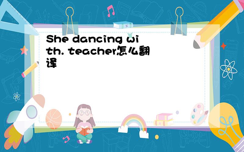 She dancing with. teacher怎么翻译