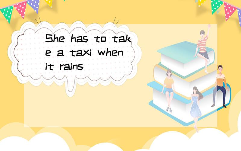 She has to take a taxi when it rains
