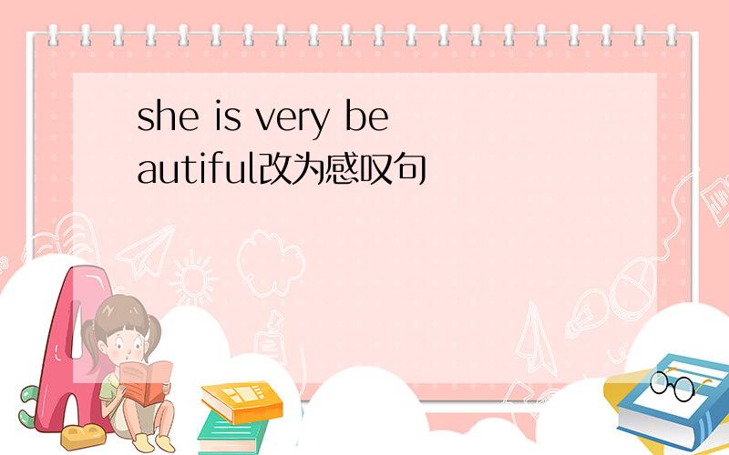she is very beautiful改为感叹句