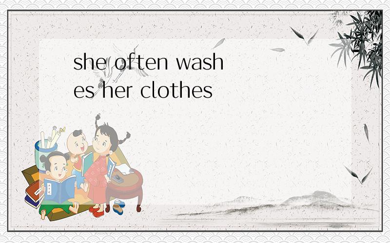 she often washes her clothes