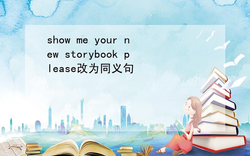 show me your new storybook please改为同义句