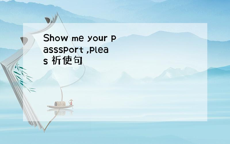 Show me your passsport ,pleas 祈使句