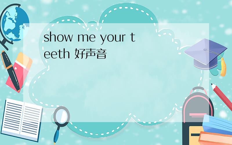 show me your teeth 好声音