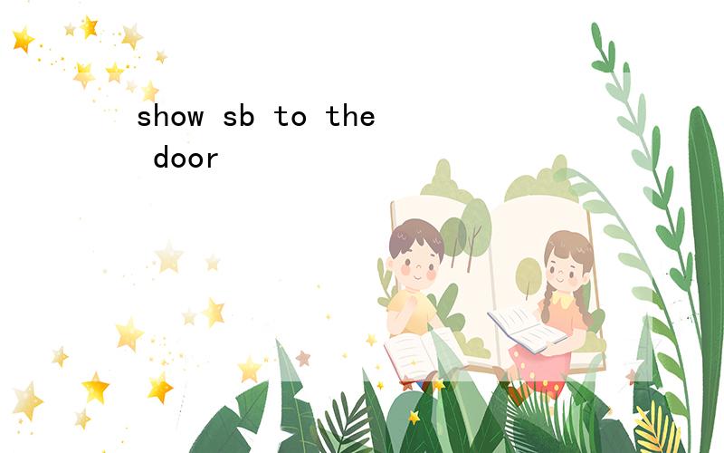 show sb to the door