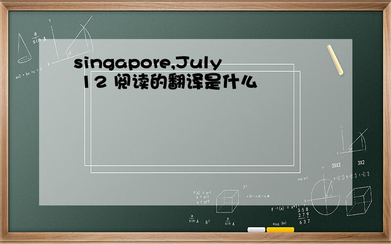 singapore,July 12 阅读的翻译是什么