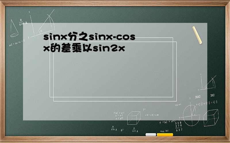 sinx分之sinx-cosx的差乘以sin2x