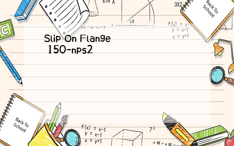 Slip On Flange 150-nps2