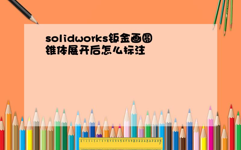 solidworks钣金画圆锥体展开后怎么标注