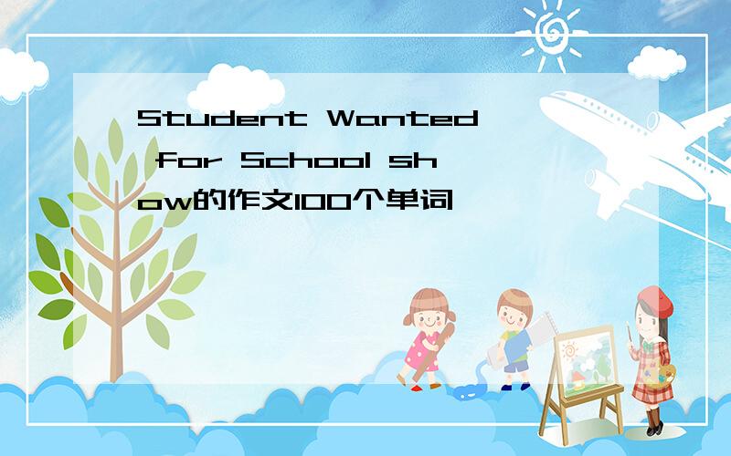Student Wanted for School show的作文100个单词