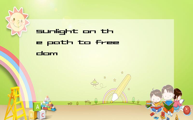 sunlight on the path to freedom