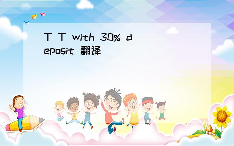 T T with 30% deposit 翻译