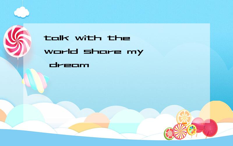 talk with the world share my dream