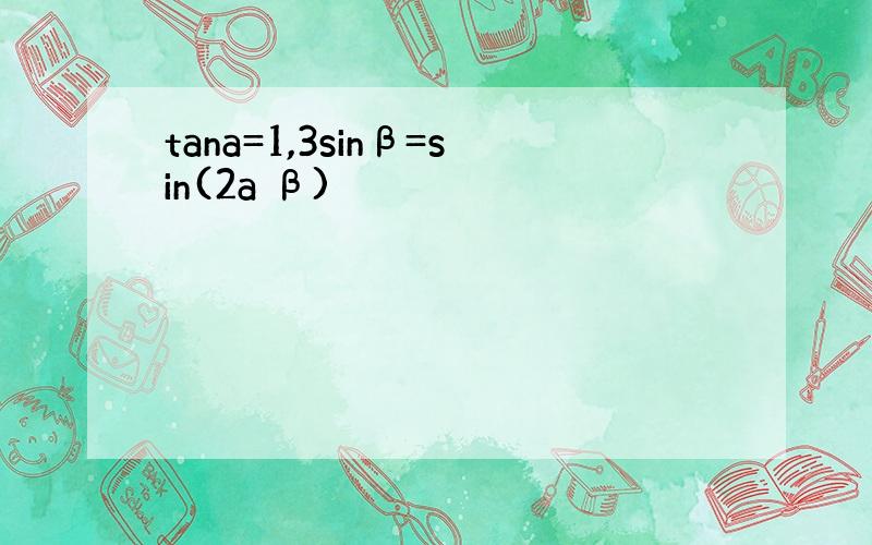 tana=1,3sinβ=sin(2a β)