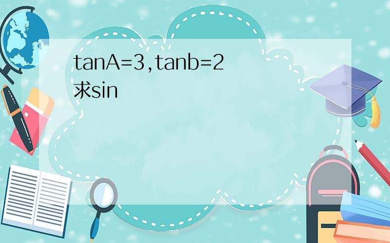 tanA=3,tanb=2 求sin