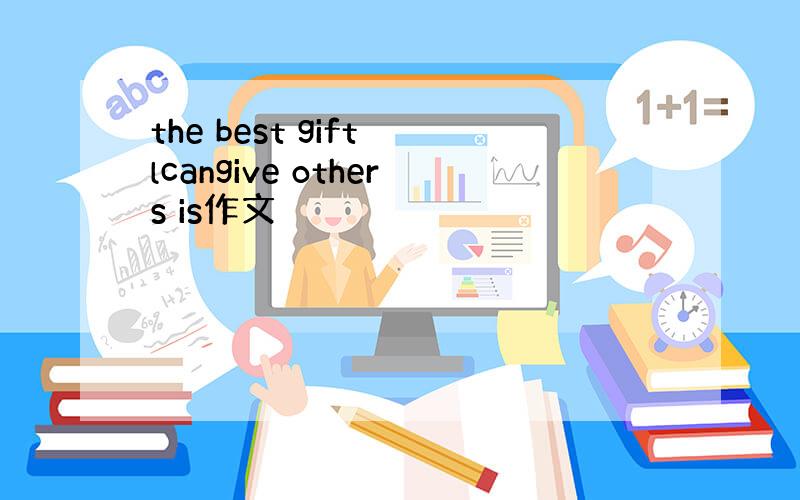 the best gift lcangive others is作文
