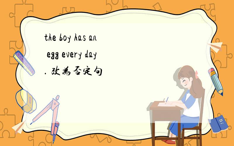 the boy has an egg every day. 改为否定句