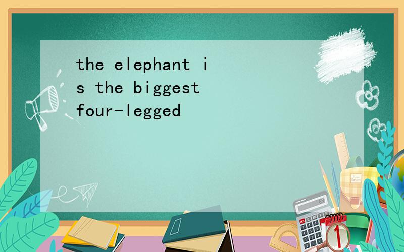 the elephant is the biggest four-legged