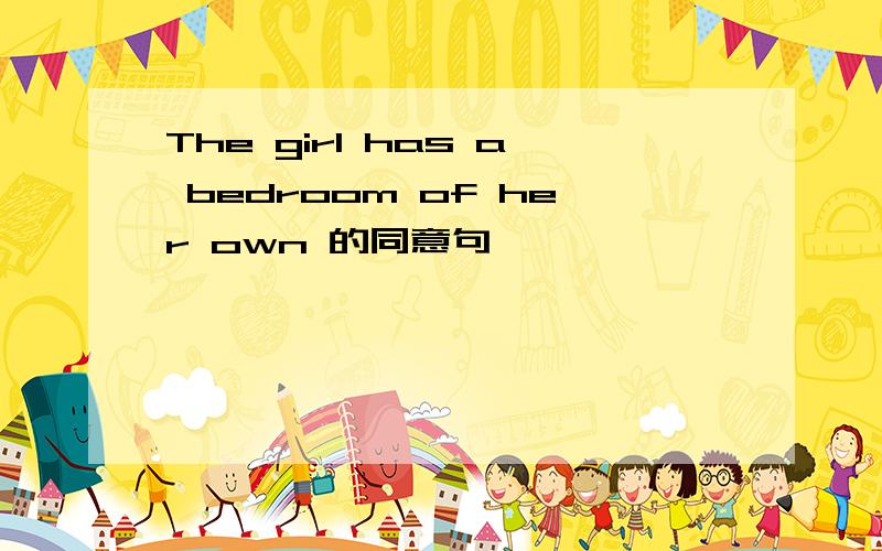 The girl has a bedroom of her own 的同意句
